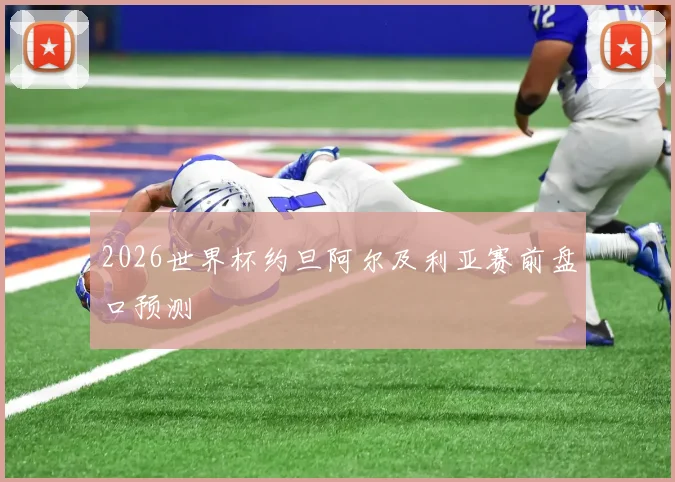 2026世界杯约旦阿尔及利亚赛前盘口预测