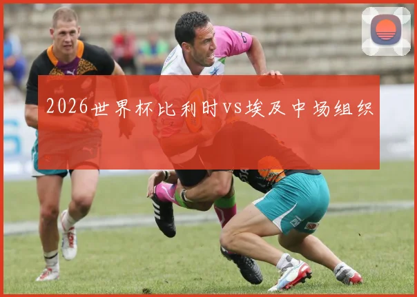2026世界杯比利时vs埃及中场组织