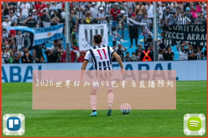 2026世界杯加纳vs巴拿马直播预约