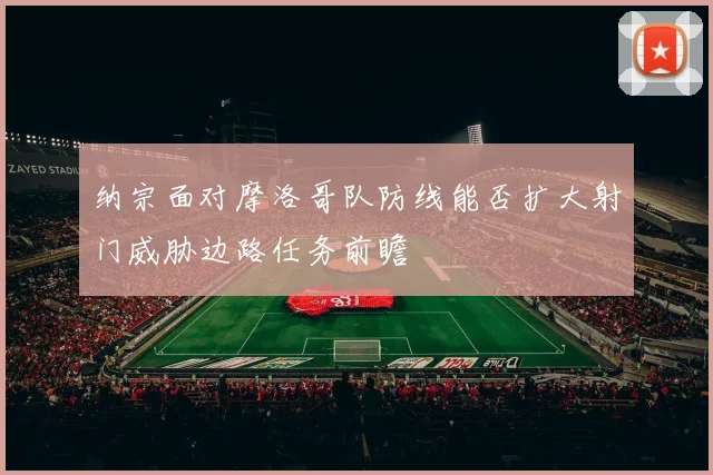 纳宗面对摩洛哥队防线能否扩大射门威胁边路任务前瞻