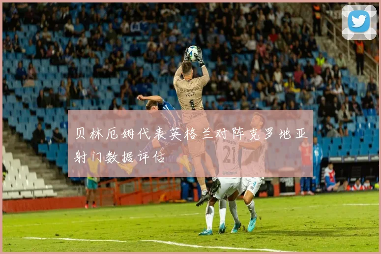 贝林厄姆代表英格兰对阵克罗地亚射门数据评估