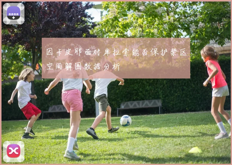 因卡皮耶面对库拉索能否保护禁区空间解围数据分析