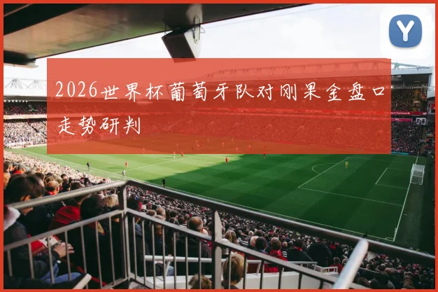 2026世界杯葡萄牙队对刚果金盘口走势研判