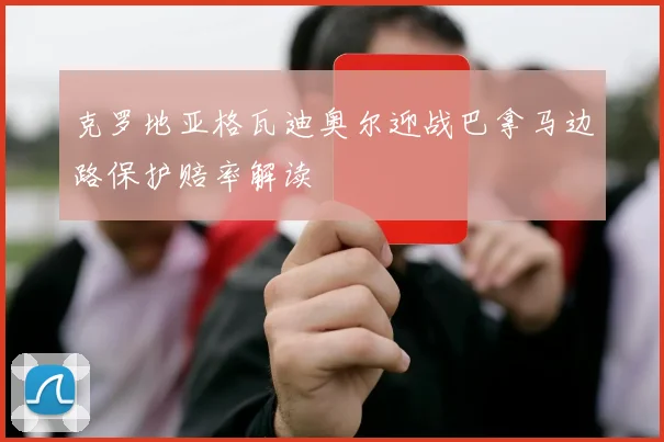 克罗地亚格瓦迪奥尔迎战巴拿马边路保护赔率解读