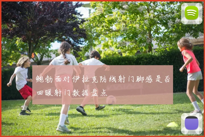 鲍勃面对伊拉克防线射门脚感是否回暖射门数据盘点