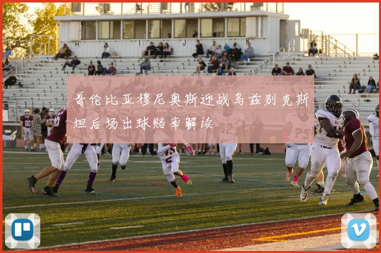 哥伦比亚穆尼奥斯迎战乌兹别克斯坦后场出球赔率解读